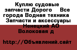 Куплю судовые запчасти Дорого! - Все города Водная техника » Запчасти и аксессуары   . Ненецкий АО,Волоковая д.